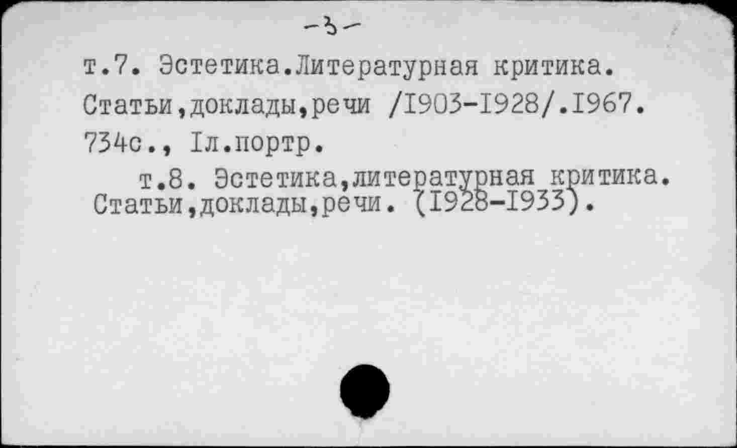 ﻿т.7. Эстетика.Литературная критика. Статьи,доклады,речи /1903-1928/.1967. 734с., Тл.портр.
т.8. Эстетика,литературная критика. Статьи,доклады,речи. (1928-1933;.